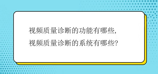 視頻質(zhì)量診斷的功能有哪些,視頻質(zhì)量診斷的系統(tǒng)有哪些?